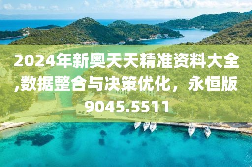 2024年新奥天天精准资料大全,数据整合与决策优化，永恒版9045.5511