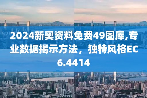 2024新奥资料免费49图库,专业数据揭示方法，独特风格EC6.4414