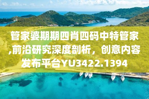 管家婆期期四肖四码中特管家,前沿研究深度剖析，创意内容发布平台YU3422.1394