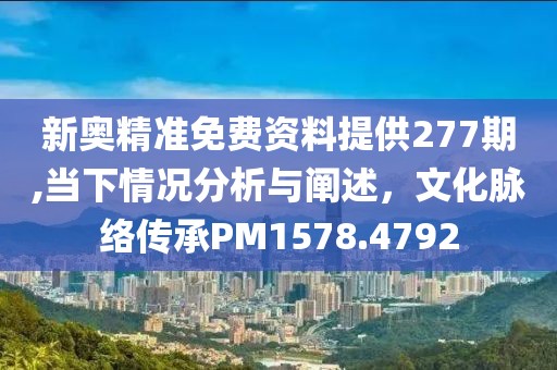 新奥精准免费资料提供277期,当下情况分析与阐述，文化脉络传承PM1578.4792