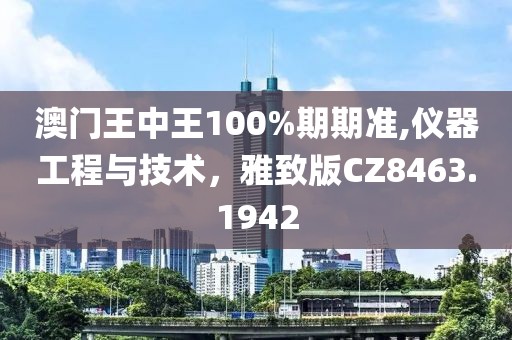 澳门王中王100%期期准,仪器工程与技术，雅致版CZ8463.1942