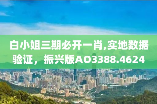 白小姐三期必开一肖,实地数据验证，振兴版AO3388.4624