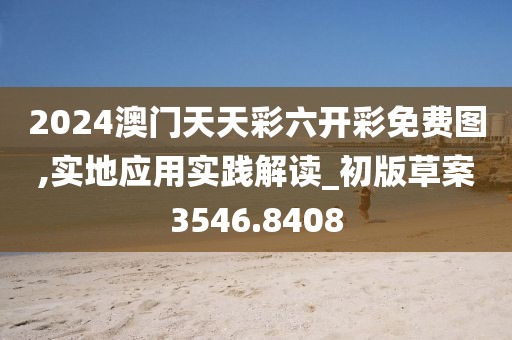 2024澳门天天彩六开彩免费图,实地应用实践解读_初版草案3546.8408