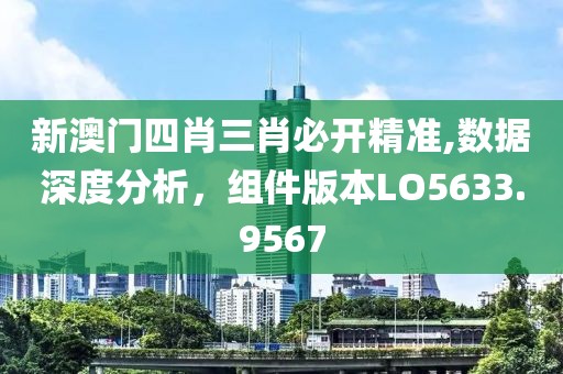 新澳门四肖三肖必开精准,数据深度分析，组件版本LO5633.9567