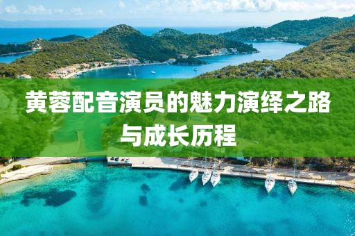 黄蓉配音演员的魅力演绎之路与成长历程