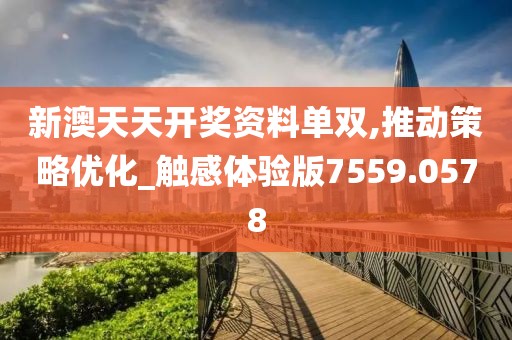 新澳天天开奖资料单双,推动策略优化_触感体验版7559.0578