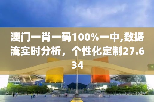 澳门一肖一码100%一中,数据流实时分析，个性化定制27.634