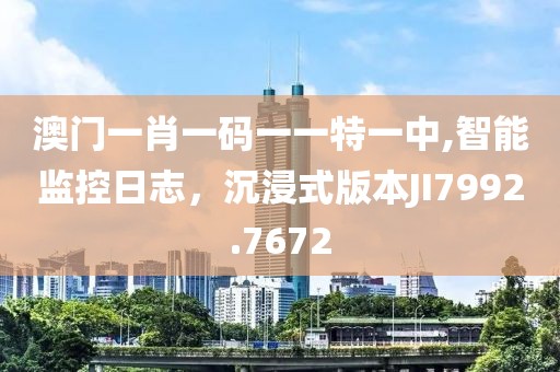 澳门一肖一码一一特一中,智能监控日志，沉浸式版本JI7992.7672