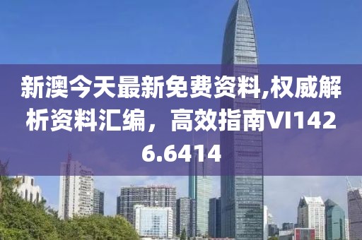 新澳今天最新免费资料,权威解析资料汇编，高效指南VI1426.6414