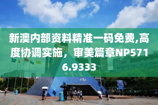 新澳内部资料精准一码免费,高度协调实施，审美篇章NP5716.9333