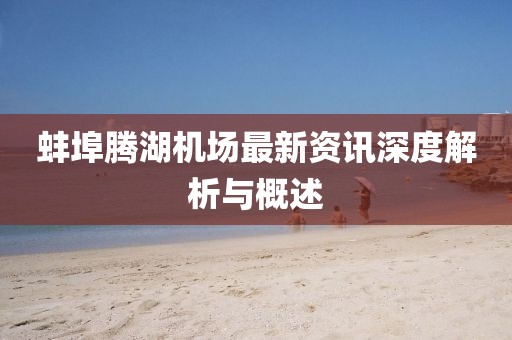 蚌埠腾湖机场最新资讯深度解析与概述