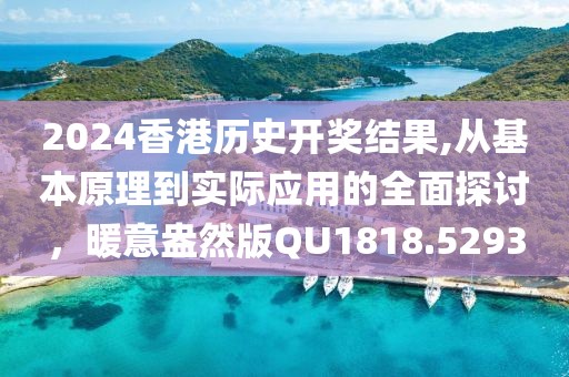 2024香港历史开奖结果,从基本原理到实际应用的全面探讨，暖意盎然版QU1818.5293