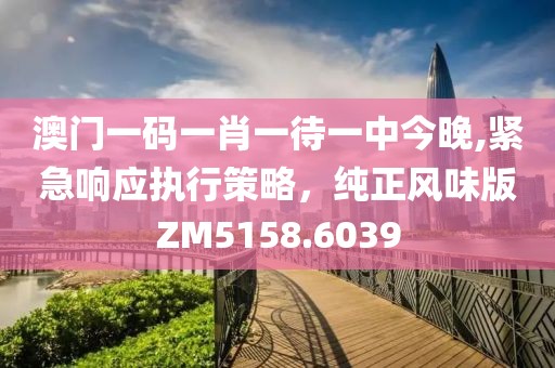 澳门一码一肖一待一中今晚,紧急响应执行策略，纯正风味版ZM5158.6039