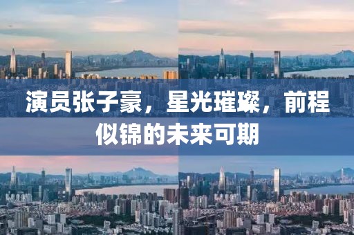 演员张子豪，星光璀璨，前程似锦的未来可期