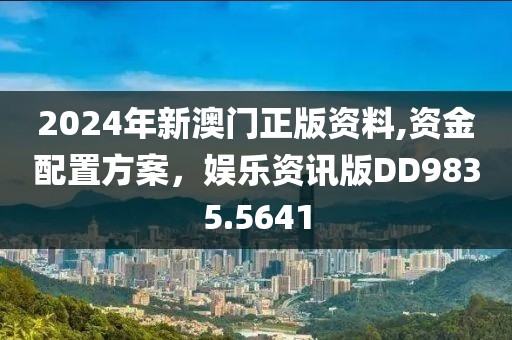 2024年新澳门正版资料,资金配置方案，娱乐资讯版DD9835.5641