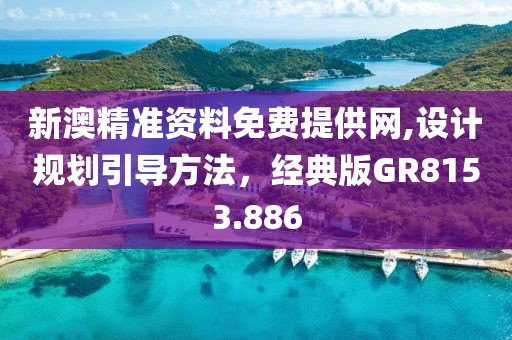 新澳精准资料免费提供网,设计规划引导方法，经典版GR8153.886
