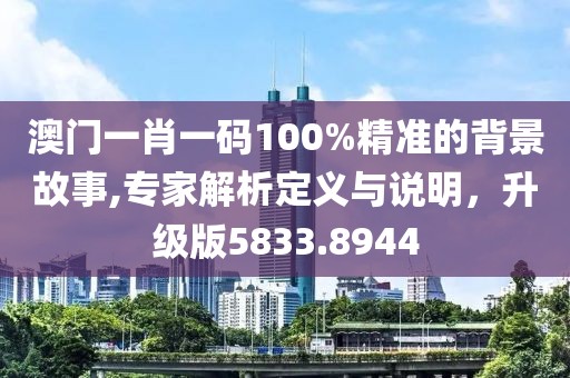澳门一肖一码100%精准的背景故事,专家解析定义与说明，升级版5833.8944