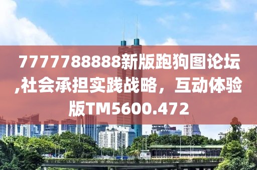 7777788888新版跑狗图论坛,社会承担实践战略，互动体验版TM5600.472