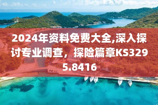2024年资料免费大全,深入探讨专业调查，探险篇章KS3295.8416