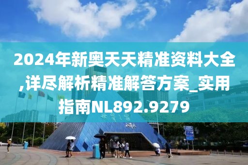 2024年新奥天天精准资料大全,详尽解析精准解答方案_实用指南NL892.9279