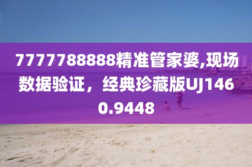 7777788888精准管家婆,现场数据验证，经典珍藏版UJ1460.9448