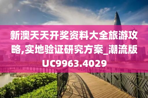 新澳天天开奖资料大全旅游攻略,实地验证研究方案_潮流版UC9963.4029
