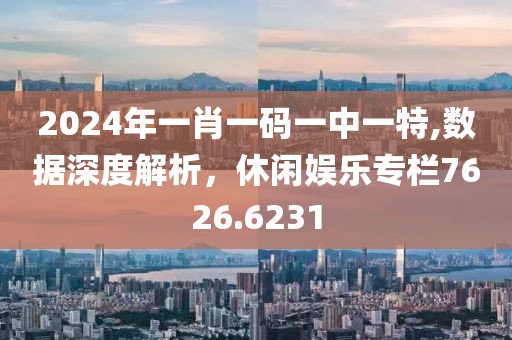 2024年一肖一码一中一特,数据深度解析，休闲娱乐专栏7626.6231