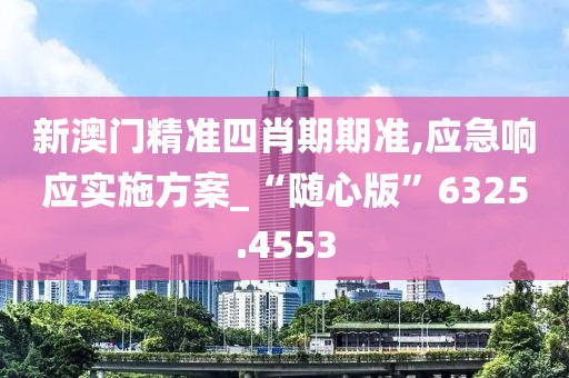 新澳门精准四肖期期准,应急响应实施方案_“随心版”6325.4553