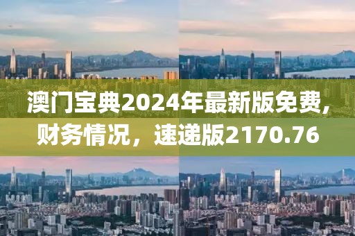 澳门宝典2024年最新版免费,财务情况，速递版2170.76