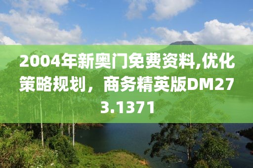 2004年新奥门免费资料,优化策略规划，商务精英版DM273.1371