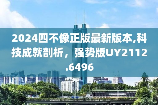 2024四不像正版最新版本,科技成就剖析，强势版UY2112.6496