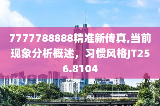 7777788888精准新传真,当前现象分析概述，习惯风格JT256.8104