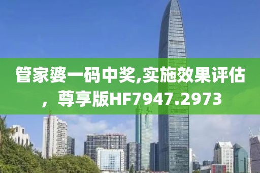 管家婆一码中奖,实施效果评估，尊享版HF7947.2973