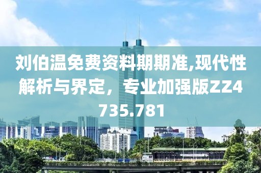 刘伯温免费资料期期准,现代性解析与界定，专业加强版ZZ4735.781