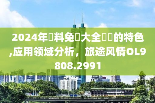 2024年資料免費大全優勢的特色,应用领域分析，旅途风情OL9808.2991