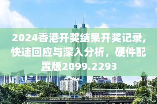 2024香港开奖结果开奖记录,快速回应与深入分析，硬件配置版2099.2293