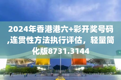 2024年香港港六+彩开奖号码,连贯性方法执行评估，轻量简化版8731.3144