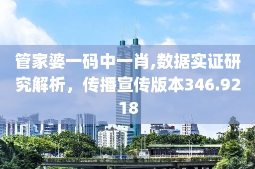 管家婆一码中一肖,数据实证研究解析，传播宣传版本346.9218
