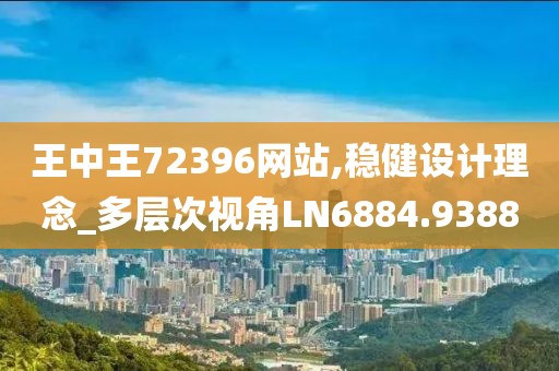 王中王72396网站,稳健设计理念_多层次视角LN6884.9388