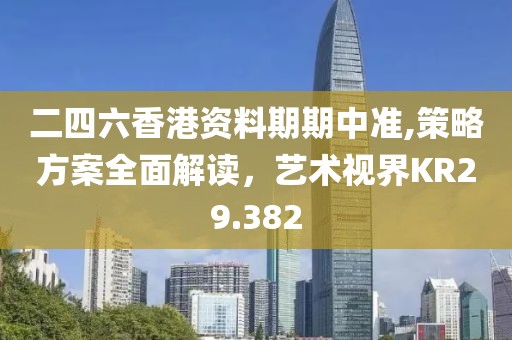 二四六香港资料期期中准,策略方案全面解读，艺术视界KR29.382