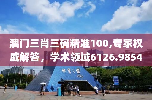 澳门三肖三码精准100,专家权威解答，学术领域6126.9854
