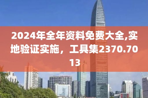 2024年全年资料免费大全,实地验证实施，工具集2370.7013