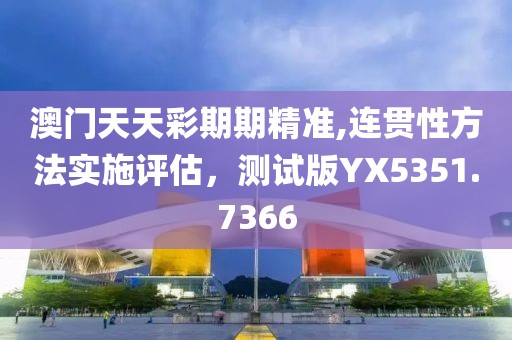 澳门天天彩期期精准,连贯性方法实施评估，测试版YX5351.7366
