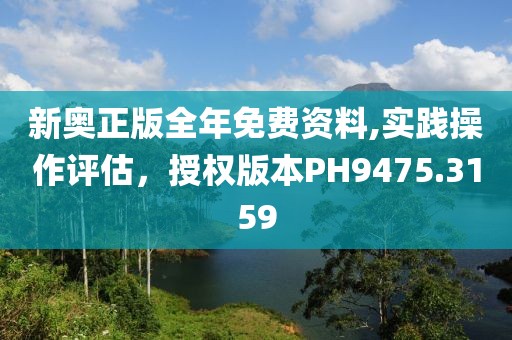 新奥正版全年免费资料,实践操作评估，授权版本PH9475.3159