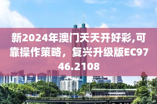 新2024年澳门天天开好彩,可靠操作策略，复兴升级版EC9746.2108
