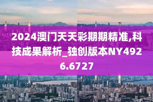 2024澳门天天彩期期精准,科技成果解析_独创版本NY4926.6727