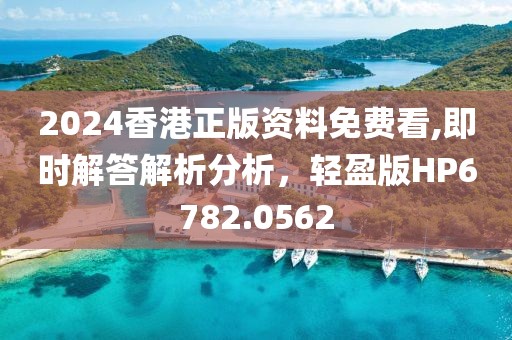 2024香港正版资料免费看,即时解答解析分析，轻盈版HP6782.0562