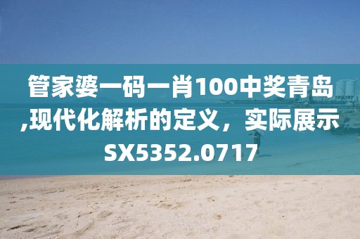 管家婆一码一肖100中奖青岛,现代化解析的定义，实际展示SX5352.0717