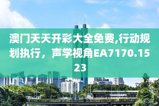 澳门天天开彩大全免费,行动规划执行，声学视角EA7170.1523