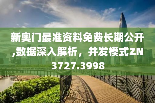 新奥门最准资料免费长期公开,数据深入解析，并发模式ZN3727.3998